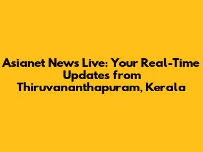 Asianet News Live: Your Real-Time Updates from Thiruvananthapuram, Kerala
