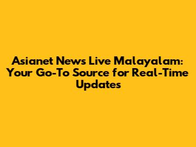 Asianet News Live Malayalam: Your Go-To Source for Real-Time Updates