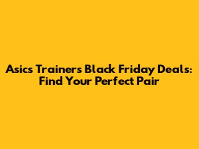 Asics Trainers Black Friday Deals: Find Your Perfect Pair