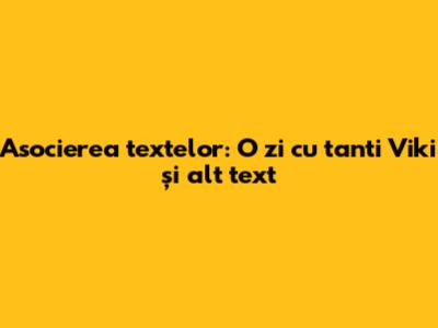 Asocierea textelor: "O zi cu tanti Viki" și alt text