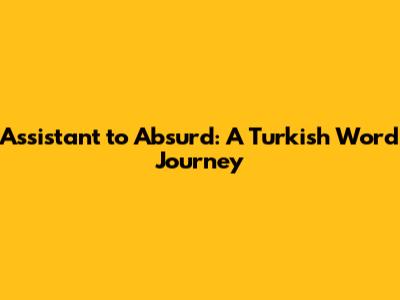 Assistant to Absurd: A Turkish Word Journey