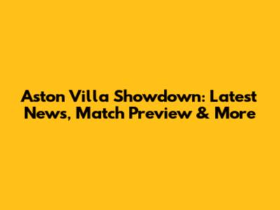 Aston Villa Showdown: Latest News, Match Preview & More