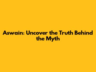 Aswain: Uncover the Truth Behind the Myth