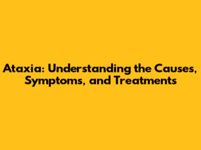 Ataxia: Understanding the Causes, Symptoms, and Treatments