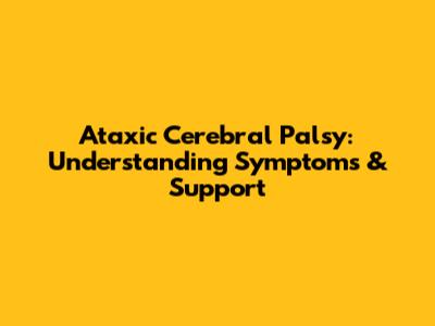 Ataxic Cerebral Palsy: Understanding Symptoms & Support