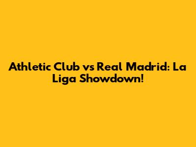 Athletic Club vs Real Madrid: La Liga Showdown!