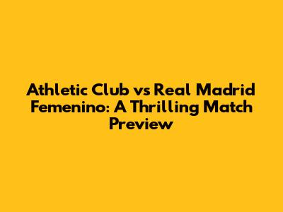 Athletic Club vs Real Madrid Femenino: A Thrilling Match Preview