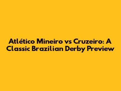 Atlético Mineiro vs Cruzeiro: A Classic Brazilian Derby Preview