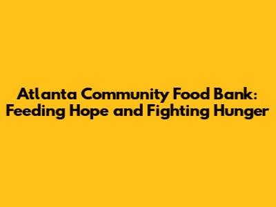 Atlanta Community Food Bank: Feeding Hope and Fighting Hunger