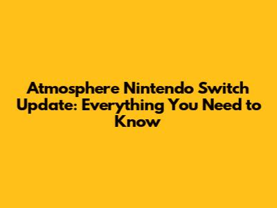 Atmosphere Nintendo Switch Update: Everything You Need to Know