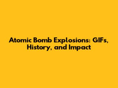 Atomic Bomb Explosions: GIFs, History, and Impact