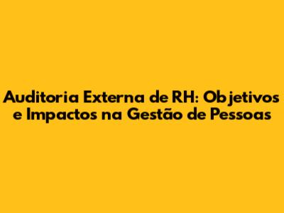 Auditoria Externa de RH: Objetivos e Impactos na Gestão de Pessoas