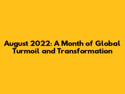 August 2022: A Month of Global Turmoil and Transformation