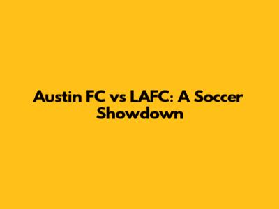 Austin FC vs LAFC: A Soccer Showdown