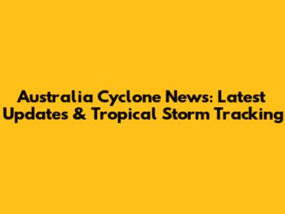 Australia Cyclone News: Latest Updates & Tropical Storm Tracking