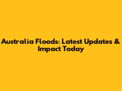 Australia Floods: Latest Updates & Impact Today