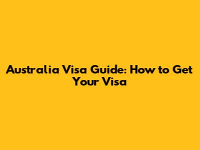 Australia Visa Guide: How to Get Your Visa