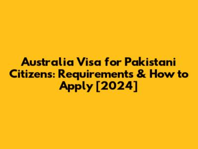 Australia Visa for Pakistani Citizens: Requirements & How to Apply [2024]