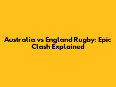 Australia vs England Rugby: Epic Clash Explained