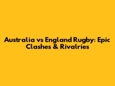 Australia vs England Rugby: Epic Clashes & Rivalries