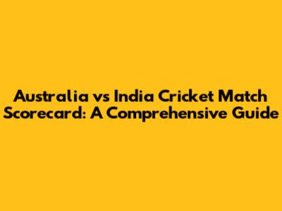 Australia vs India Cricket Match Scorecard: A Comprehensive Guide