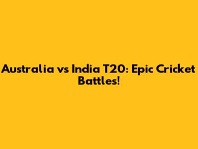 Australia vs India T20: Epic Cricket Battles!