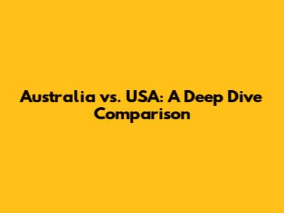 Australia vs. USA: A Deep Dive Comparison