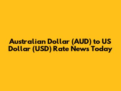 Australian Dollar (AUD) to US Dollar (USD) Rate News Today