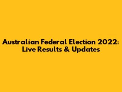 Australian Federal Election 2022: Live Results & Updates