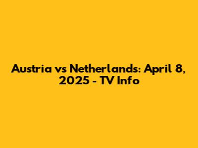 Austria vs Netherlands: April 8, 2025 - TV Info