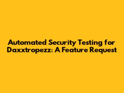 Automated Security Testing for Daxxtropezz: A Feature Request