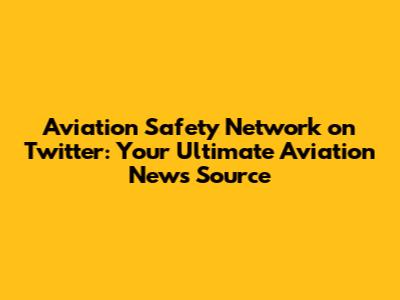Aviation Safety Network on Twitter: Your Ultimate Aviation News Source
