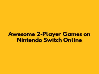 Awesome 2-Player Games on Nintendo Switch Online