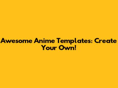 Awesome Anime Templates: Create Your Own!