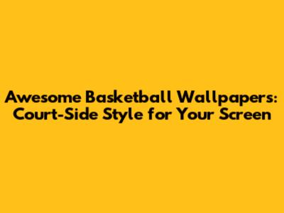 Awesome Basketball Wallpapers: Court-Side Style for Your Screen