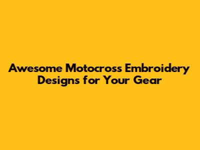 Awesome Motocross Embroidery Designs for Your Gear