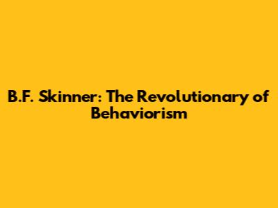 B.F. Skinner: The Revolutionary of Behaviorism