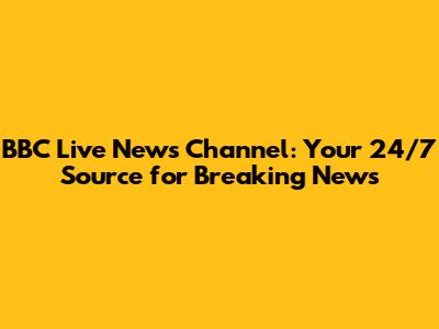 BBC Live News Channel: Your 24/7 Source for Breaking News