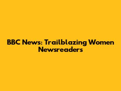 BBC News: Trailblazing Women Newsreaders
