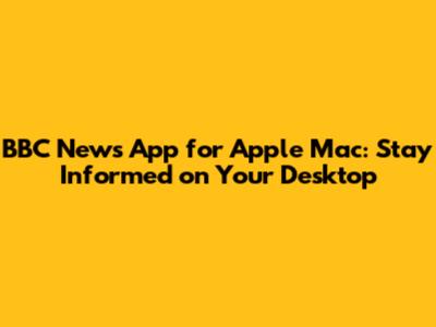BBC News App for Apple Mac: Stay Informed on Your Desktop