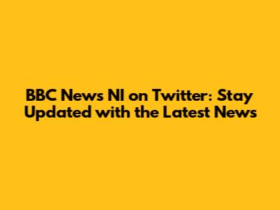 BBC News NI on Twitter: Stay Updated with the Latest News