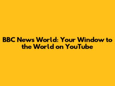BBC News World: Your Window to the World on YouTube
