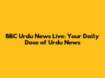 BBC Urdu News Live: Your Daily Dose of Urdu News