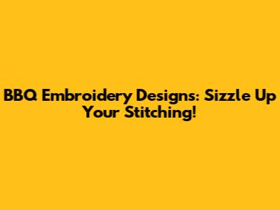 BBQ Embroidery Designs: Sizzle Up Your Stitching!