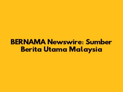 BERNAMA Newswire: Sumber Berita Utama Malaysia