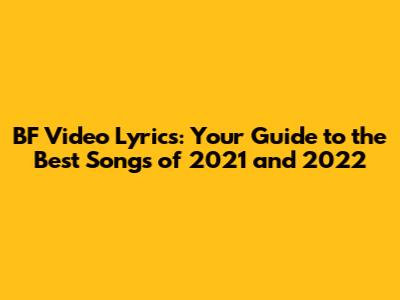 BF Video Lyrics: Your Guide to the Best Songs of 2021 and 2022