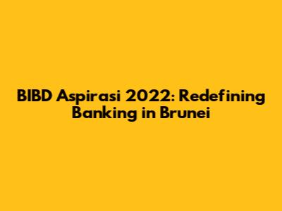 BIBD Aspirasi 2022: Redefining Banking in Brunei