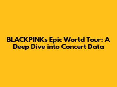 BLACKPINK's Epic World Tour: A Deep Dive into Concert Data