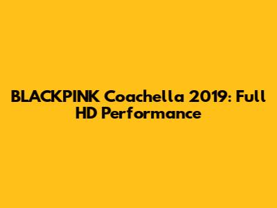 BLACKPINK Coachella 2019: Full HD Performance