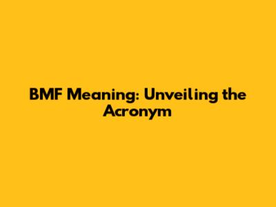 BMF Meaning: Unveiling the Acronym